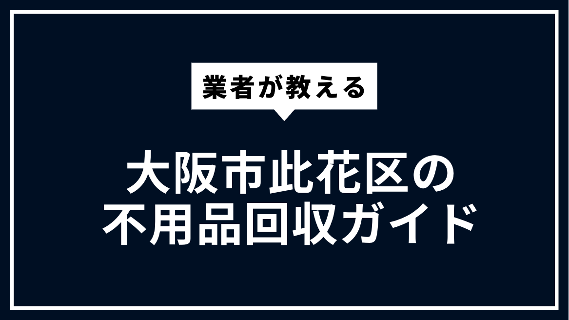 大阪市此花区の不用品回収ガイド | 粗大ごみ・家電処分