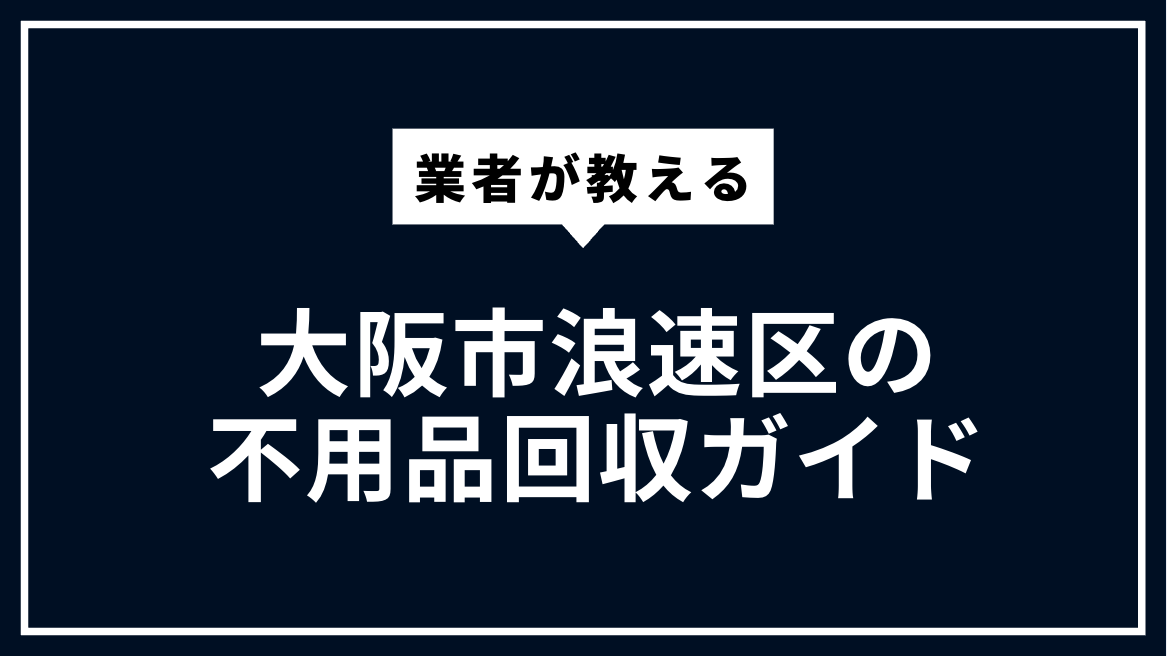 大阪市浪速区の不用品回収ガイド | 粗大ごみ・家電回収