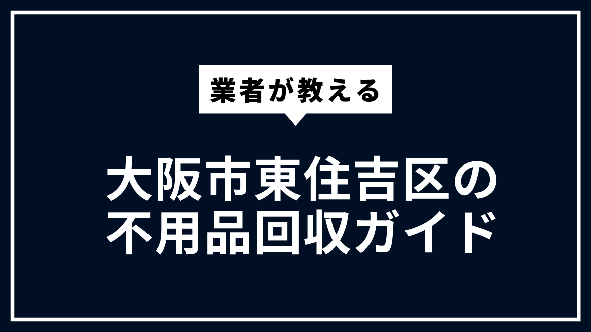 大阪市東住吉区の不用品回収ガイド | 粗大ごみ・家電処分