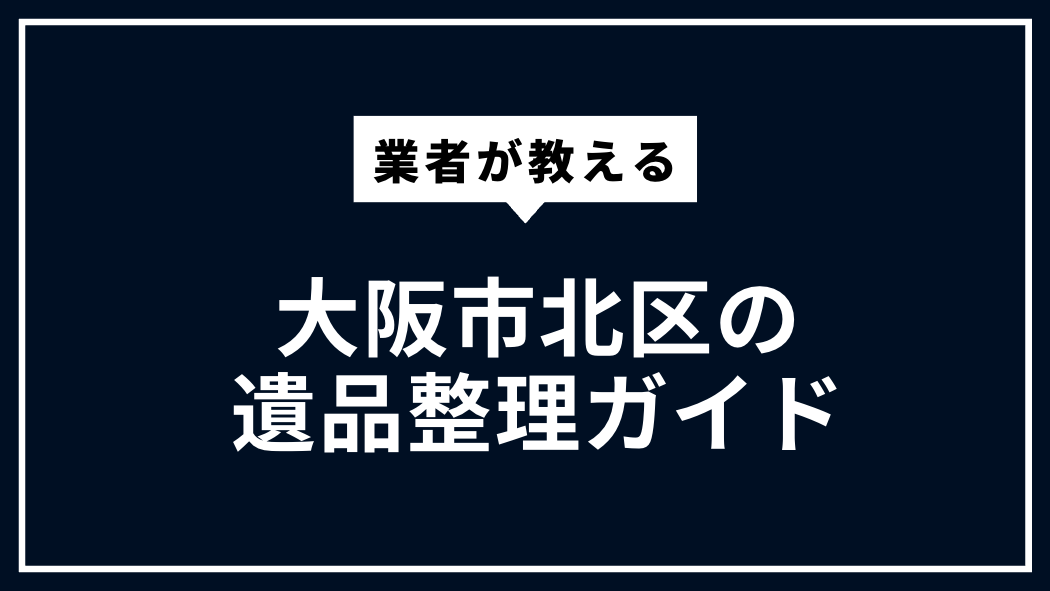 大阪市北区の遺品整理ガイド