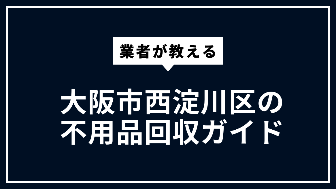 大阪市西淀川区の不用品回収ガイド