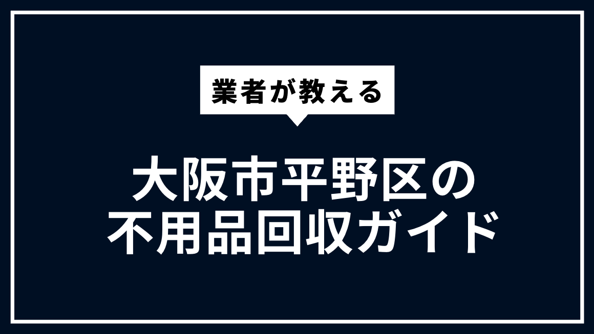 大阪市平野区の不要品回収ガイド