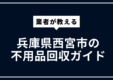 兵庫県西宮市の不用品回収ガイド｜粗大ごみ・家電処分