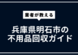 兵庫県明石市の不用品回収ガイド